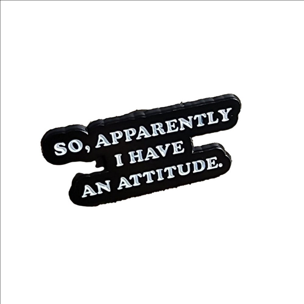 So, Apparently I Have An Attitude Pin